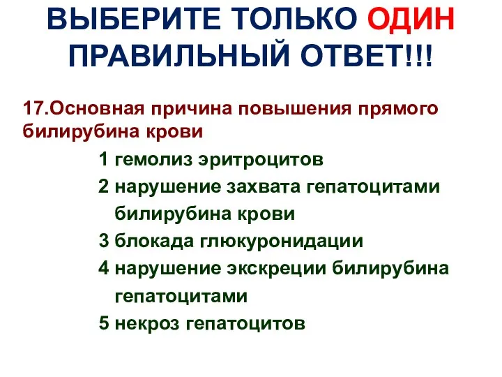 ВЫБЕРИТЕ ТОЛЬКО ОДИН ПРАВИЛЬНЫЙ ОТВЕТ!!! 17.Основная причина повышения прямого билирубина крови