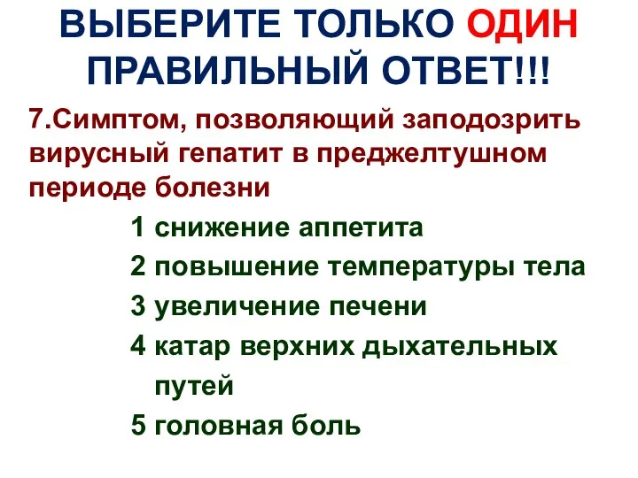 ВЫБЕРИТЕ ТОЛЬКО ОДИН ПРАВИЛЬНЫЙ ОТВЕТ!!! 7.Симптом, позволяющий заподозрить вирусный гепатит в