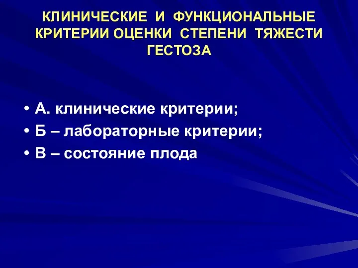 КЛИНИЧЕСКИЕ И ФУНКЦИОНАЛЬНЫЕ КРИТЕРИИ ОЦЕНКИ СТЕПЕНИ ТЯЖЕСТИ ГЕСТОЗА А. клинические критерии;