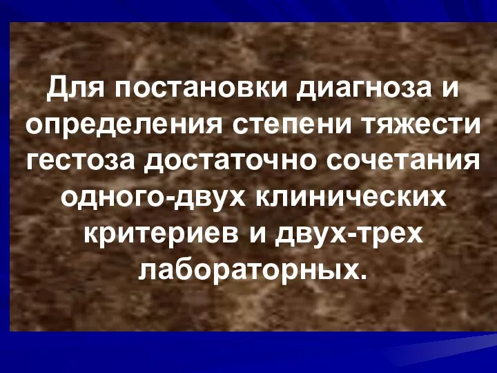 Для постановки диагноза и определения степени тяжести гестоза достаточно сочетания одного-двух клинических критериев и двух-трех лабораторных.