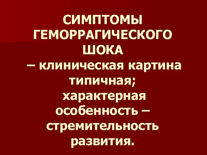 СИМПТОМЫ ГЕМОРРАГИЧЕСКОГО ШОКА – клиническая картина типичная; характерная особенность – стремительность развития.