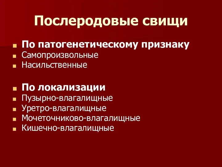 Послеродовые свищи По патогенетическому признаку Самопроизвольные Насильственные По локализации Пузырно-влагалищные Уретро-влагалищные Мочеточниково-влагалищные Кишечно-влагалищные