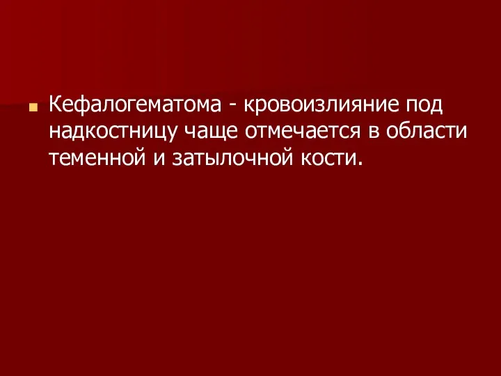 Кефалогематома - кровоизлияние под надкостницу чаще отмечается в области теменной и затылочной кости.