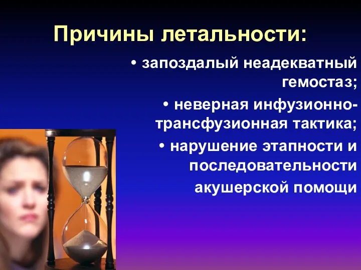 Причины летальности: запоздалый неадекватный гемостаз; неверная инфузионно-трансфузионная тактика; нарушение этапности и последовательности акушерской помощи