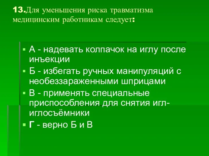 13.Для уменьшения риска травматизма медицинским работникам следует: А - надевать колпачок