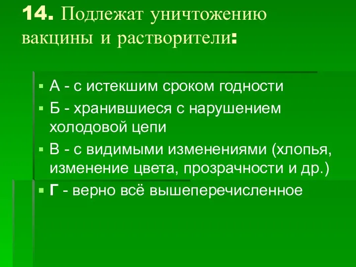 14. Подлежат уничтожению вакцины и растворители: А - с истекшим сроком