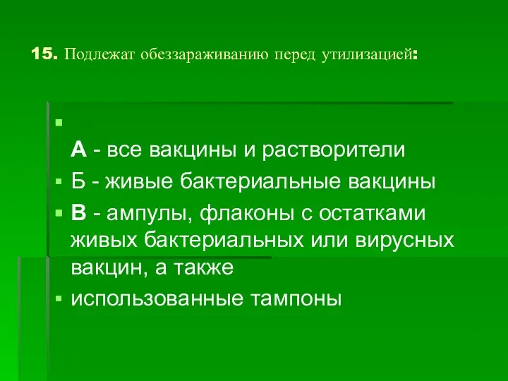 15. Подлежат обеззараживанию перед утилизацией: А - все вакцины и растворители