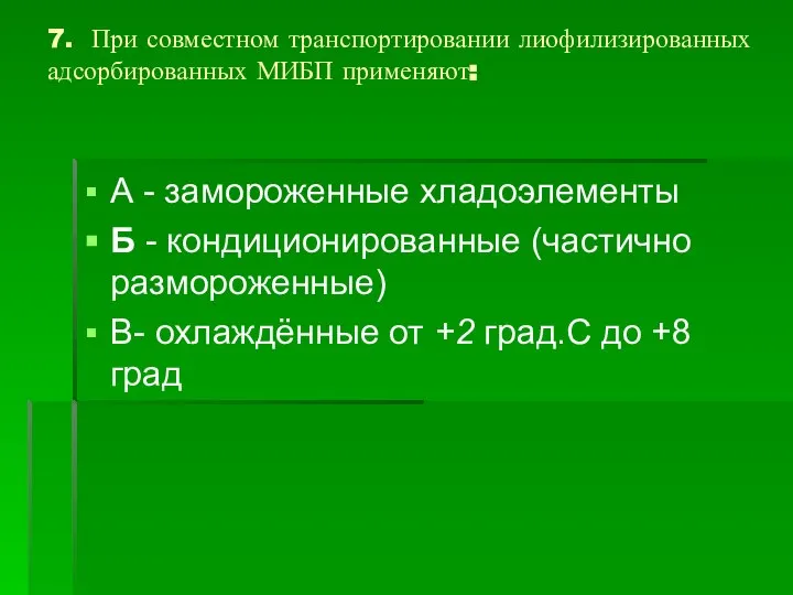 7. При совместном транспортировании лиофилизированных адсорбированных МИБП применяют: А - замороженные