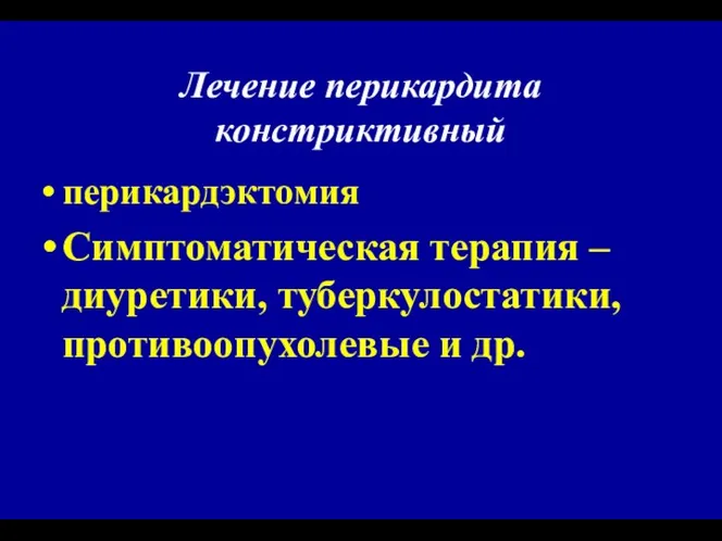 Лечение перикардита констриктивный перикардэктомия Симптоматическая терапия – диуретики, туберкулостатики, противоопухолевые и др.