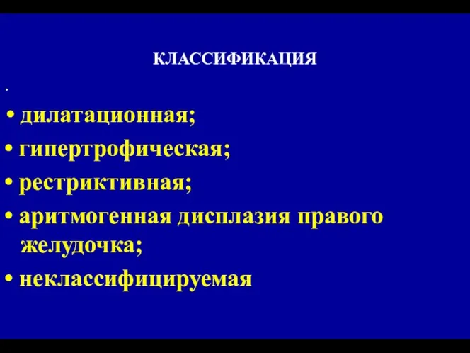 КЛАССИФИКАЦИЯ • дилатационная; • гипертрофическая; • рестриктивная; • аритмогенная дисплазия правого желудочка; • неклассифицируемая