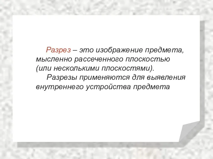 Разрез – это изображение предмета, мысленно рассеченного плоскостью (или несколькими плоскостями).