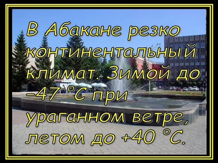 В Абакане резко континентальный климат. Зимой до −47 °C при ураганном ветре, летом до +40 °C.