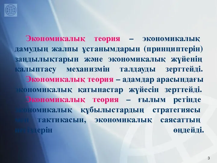 Экономикалық теория – экономикалық дамудың жалпы ұстанымдарын (принциптерін) заңдылықтарын және экономикалық