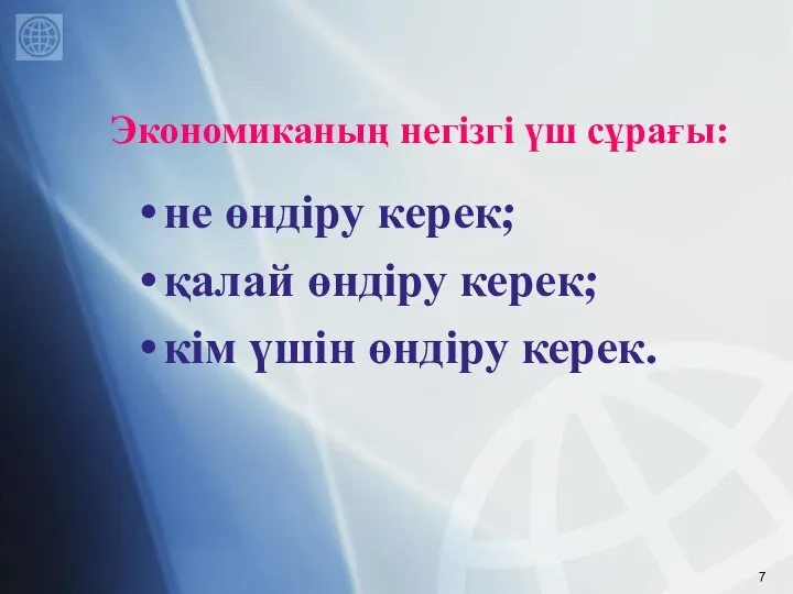 Экономиканың негізгі үш сұрағы: не өндіру керек; қалай өндіру керек; кім үшін өндіру керек.