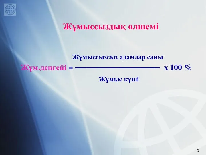 Жұмыссыздық өлшемі Жұмыссызсыз адамдар саны Жұм.деңгейі = ─────────────── х 100 % Жұмыс күші