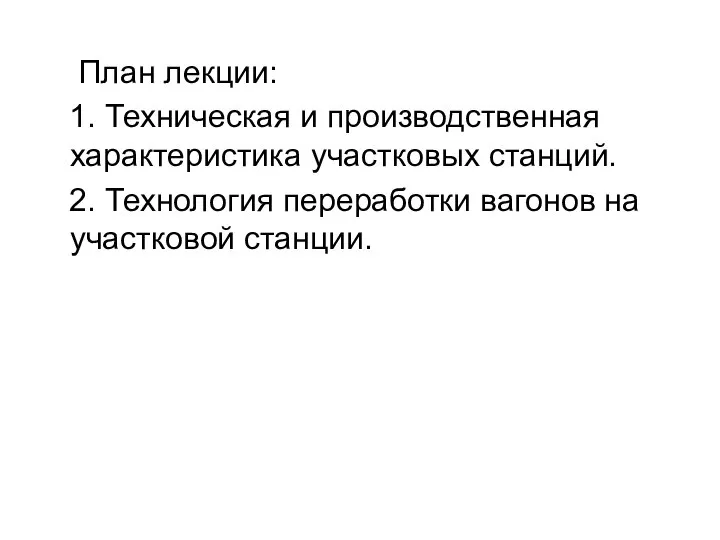 План лекции: 1. Техническая и производственная характеристика участковых станций. 2. Технология переработки вагонов на участковой станции.