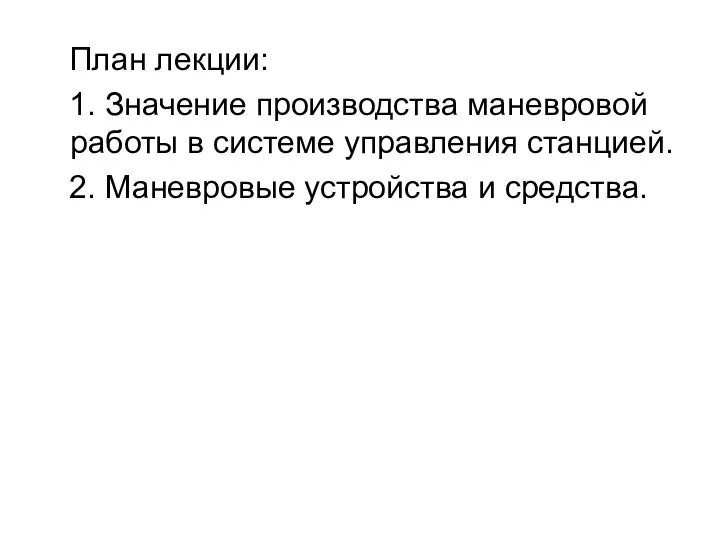 План лекции: 1. Значение производства маневровой работы в системе управления станцией. 2. Маневровые устройства и средства.