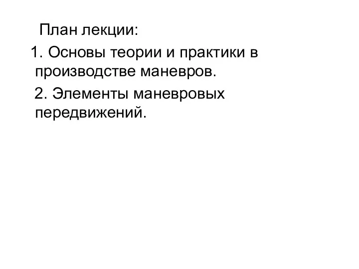 План лекции: 1. Основы теории и практики в производстве маневров. 2. Элементы маневровых передвижений.