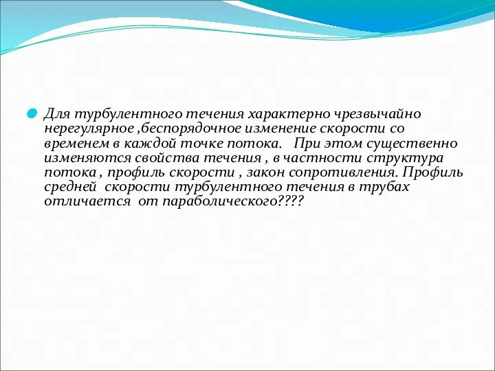 Для турбулентного течения характерно чрезвычайно нерегулярное ,беспорядочное изменение скорости со временем