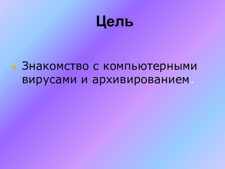 Цель Знакомство с компьютерными вирусами и архивированием.