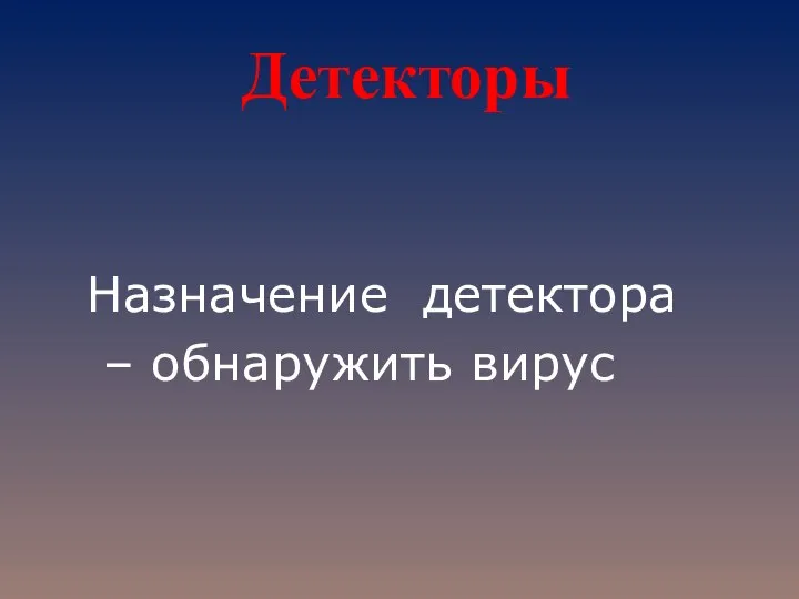 Детекторы Назначение детектора – обнаружить вирус