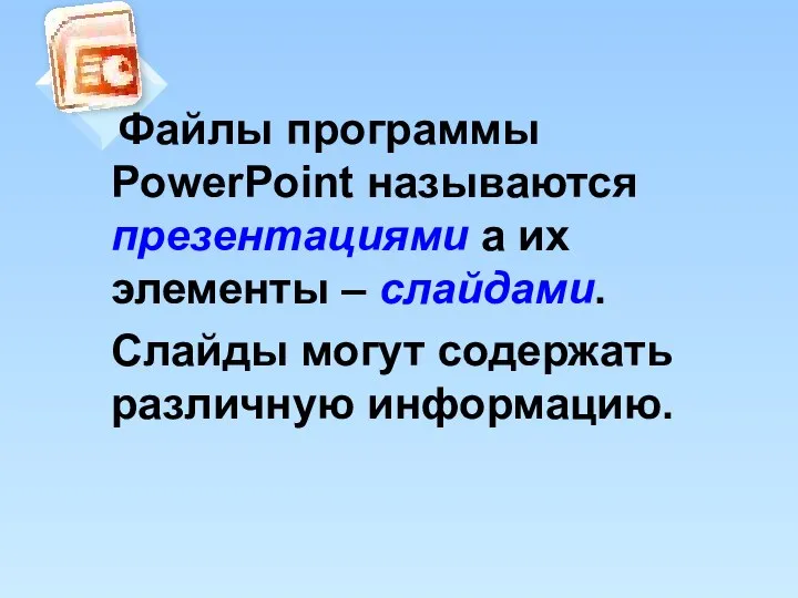 Файлы программы PowerPoint называются презентациями а их элементы – слайдами. Слайды могут содержать различную информацию.