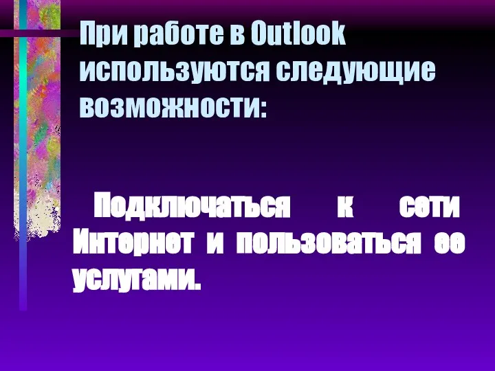 При работе в Outlook используются следующие возможности: ∙ Подключаться к сети Интернет и пользоваться ее услугами.