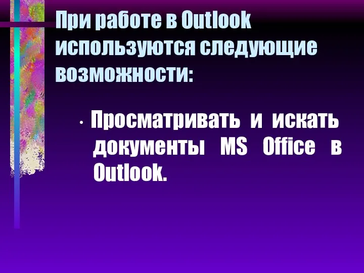 При работе в Outlook используются следующие возможности: ∙ Просматривать и искать документы MS Office в Outlook.