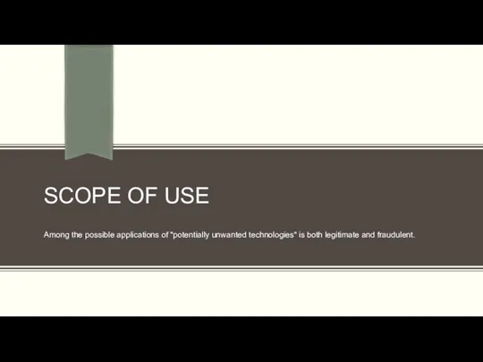 SCOPE OF USE Among the possible applications of "potentially unwanted technologies" is both legitimate and fraudulent.