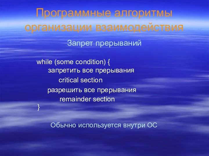 Программные алгоритмы организации взаимодействия Запрет прерываний while (some condition) { запретить