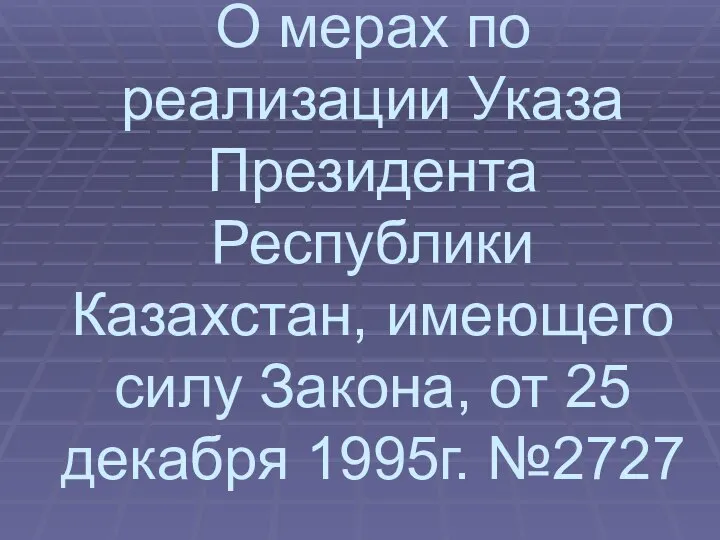 О мерах по реализации Указа Президента Республики Казахстан, имеющего силу Закона, от 25 декабря 1995г. №2727