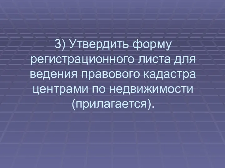 3) Утвердить форму регистрационного листа для ведения правового кадастра центрами по недвижимости (прилагается).