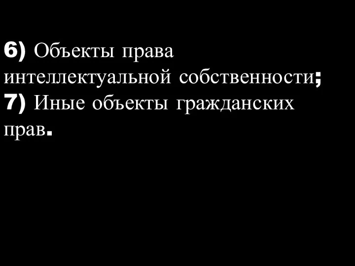 6) Объекты права интеллектуальной собственности; 7) Иные объекты гражданских прав.