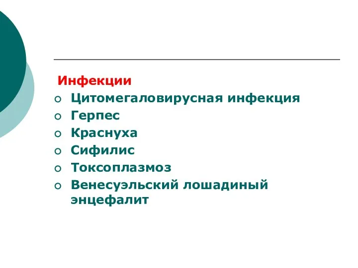 Инфекции Цитомегаловирусная инфекция Герпес Краснуха Сифилис Токсоплазмоз Венесуэльский лошадиный энцефалит