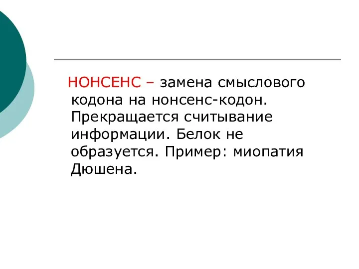 НОНСЕНС – замена смыслового кодона на нонсенс-кодон. Прекращается считывание информации. Белок не образуется. Пример: миопатия Дюшена.