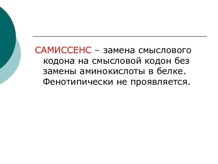 САМИССЕНС – замена смыслового кодона на смысловой кодон без замены аминокислоты в белке. Фенотипически не проявляется.