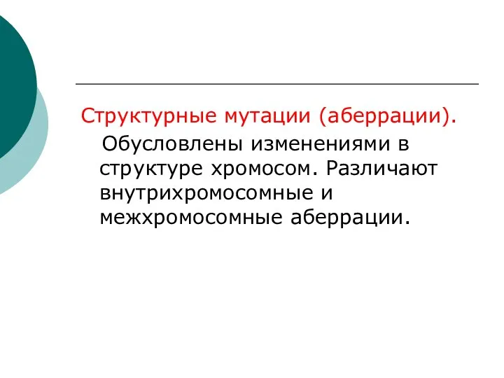 Структурные мутации (аберрации). Обусловлены изменениями в структуре хромосом. Различают внутрихромосомные и межхромосомные аберрации.