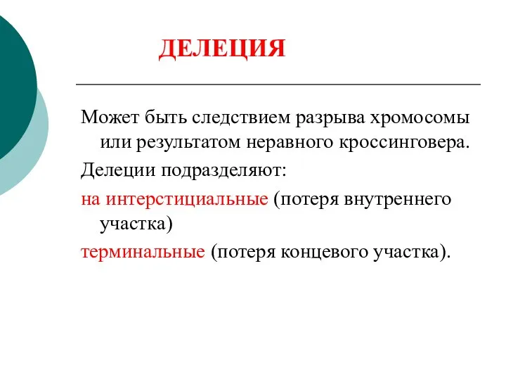 Может быть следствием разрыва хромосомы или результатом неравного кроссинговера. Делеции подразделяют: