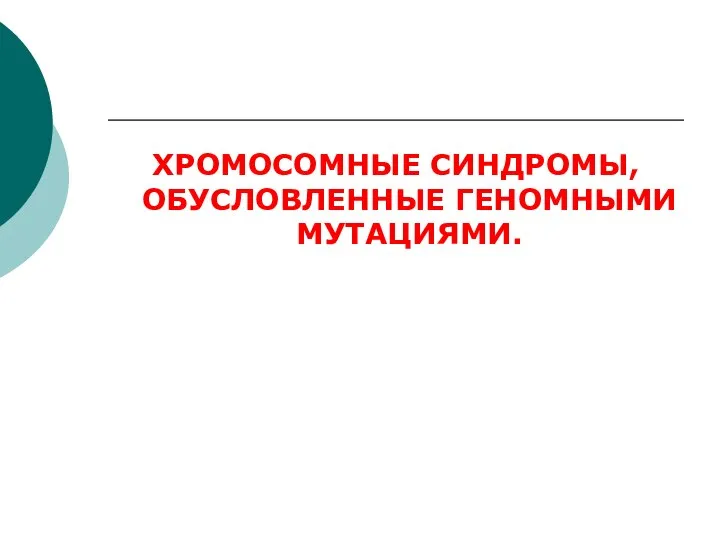 ХРОМОСОМНЫЕ СИНДРОМЫ, ОБУСЛОВЛЕННЫЕ ГЕНОМНЫМИ МУТАЦИЯМИ.