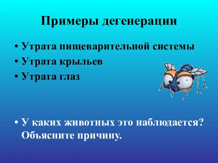 Примеры дегенерации Утрата пищеварительной системы Утрата крыльев Утрата глаз У каких животных это наблюдается? Объясните причину.