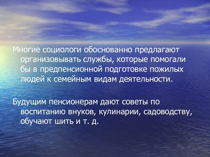 Многие социологи обоснованно предлагают организовывать службы, которые помогали бы в предпенсионной