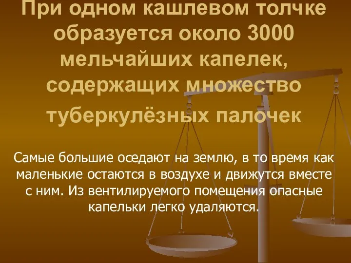 Источник заражения- мокрота больного,страдающего туберкулёзом.При одном кашлевом толчке образуется около 3000