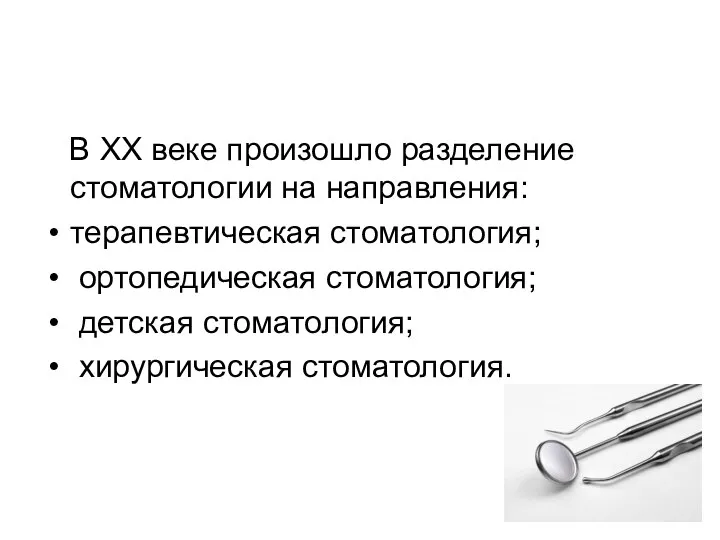 В XX веке произошло разделение стоматологии на направления: терапевтическая стоматология; ортопедическая стоматология; детская стоматология; хирургическая стоматология.