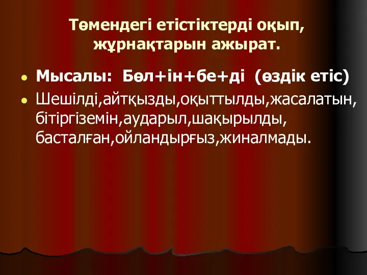 Төмендегі етістіктерді оқып,жұрнақтарын ажырат. Мысалы: Бөл+ін+бе+ді (өздік етіс) Шешілді,айтқызды,оқыттылды,жасалатын,бітіргіземін,аударыл,шақырылды,басталған,ойландырғыз,жиналмады.