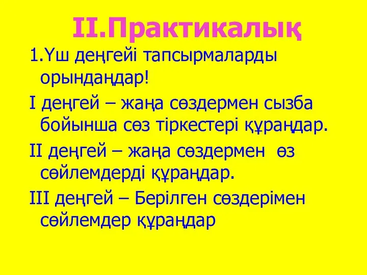 ІІ.Практикалық 1.Үш деңгейі тапсырмаларды орындаңдар! І деңгей – жаңа сөздермен сызба