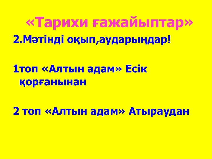 «Тарихи ғажайыптар» 2.Мәтінді оқып,аударыңдар! 1топ «Алтын адам» Есік қорғанынан 2 топ «Алтын адам» Атыраудан