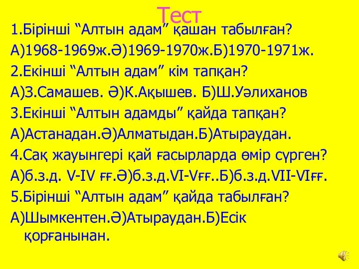 Тест 1.Бірінші “Алтын адам” қашан табылған? А)1968-1969ж.Ә)1969-1970ж.Б)1970-1971ж. 2.Екінші “Алтын адам” кім