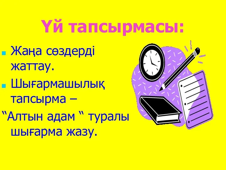 Үй тапсырмасы: Жаңа сөздерді жаттау. Шығармашылық тапсырма – “Алтын адам “ туралы шығарма жазу.