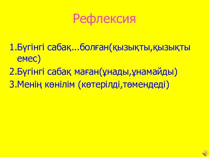 Рефлексия 1.Бүгінгі сабақ...болған(қызықты,қызықты емес) 2.Бүгінгі сабақ маған(ұнады,ұнамайды) 3.Менің көнілім (көтерілді,төмендеді)