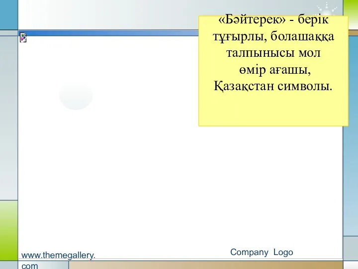 Company Logo www.themegallery.com «Бәйтерек» - берік тұғырлы, болашаққа талпынысы мол өмір ағашы, Қазақстан символы.